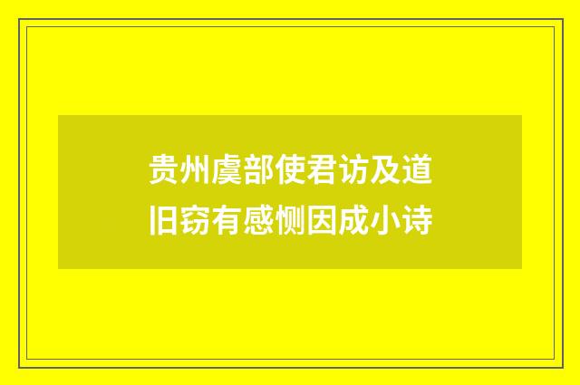 贵州虞部使君访及道旧窃有感恻因成小诗