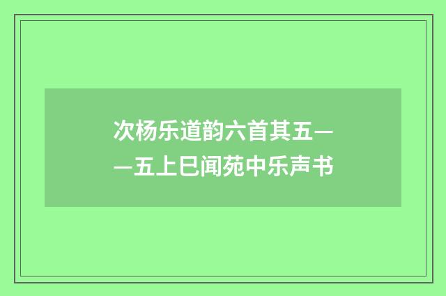 次杨乐道韵六首其五——五上巳闻苑中乐声书