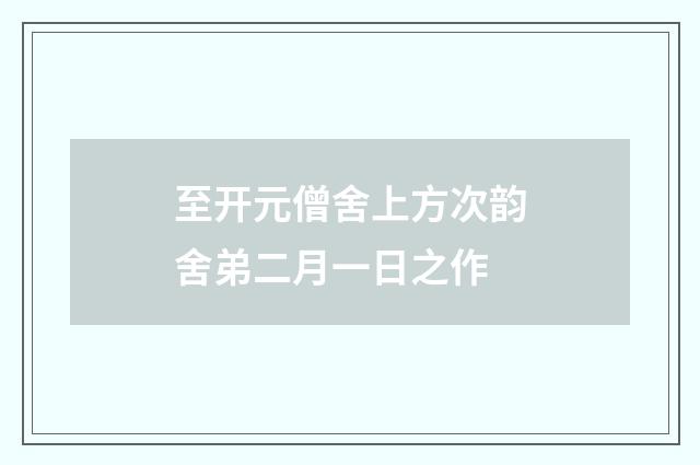 至开元僧舍上方次韵舍弟二月一日之作
