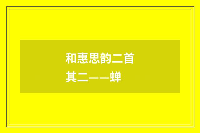 和惠思韵二首其二——蝉
