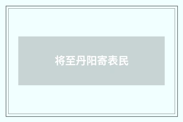 将至丹阳寄表民