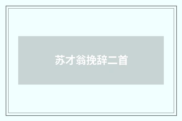 苏才翁挽辞二首