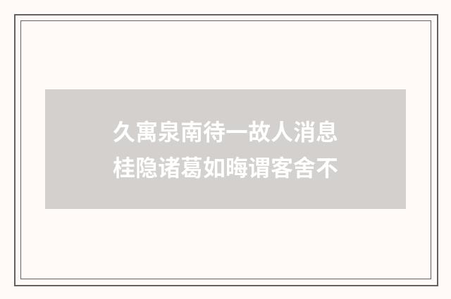 久寓泉南待一故人消息桂隐诸葛如晦谓客舍不
