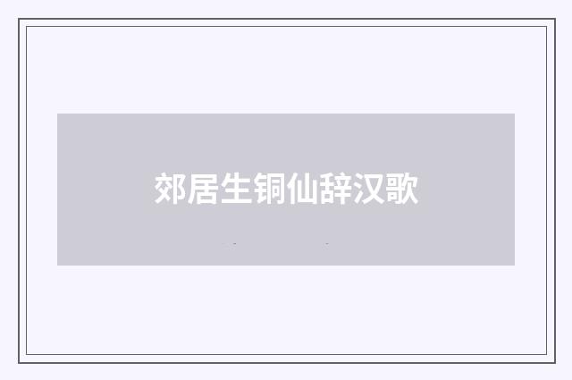 郊居生铜仙辞汉歌