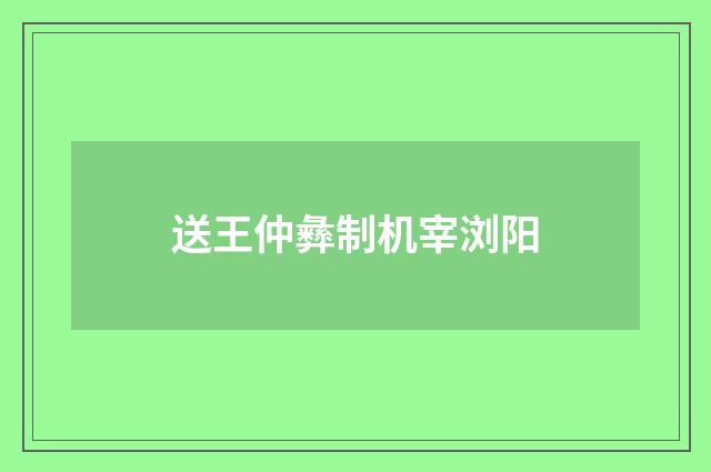 送王仲彝制机宰浏阳