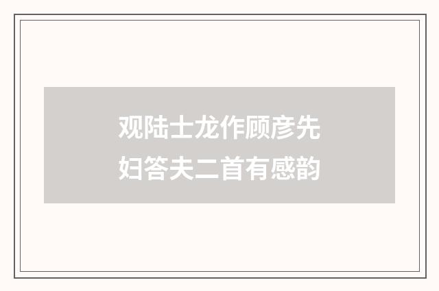 观陆士龙作顾彦先妇答夫二首有感韵