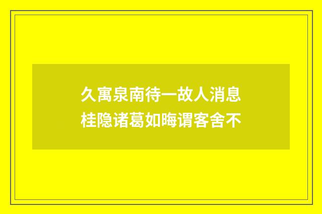 久寓泉南待一故人消息桂隐诸葛如晦谓客舍不