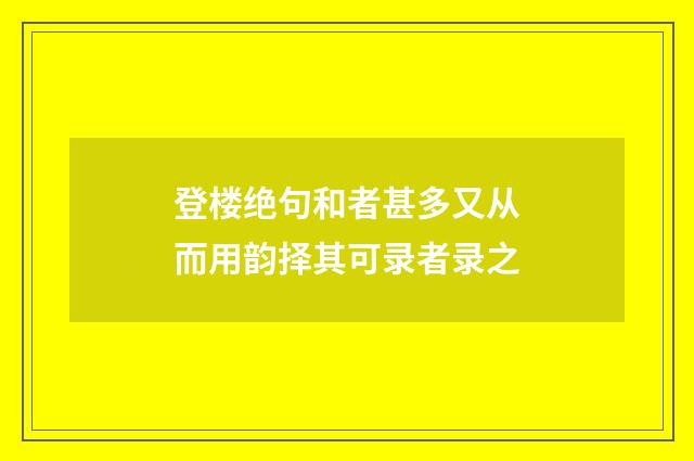 登楼绝句和者甚多又从而用韵择其可录者录之