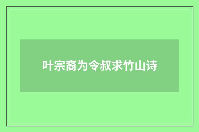 叶宗裔为令叔求竹山诗