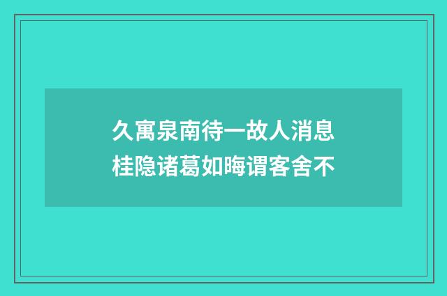 久寓泉南待一故人消息桂隐诸葛如晦谓客舍不