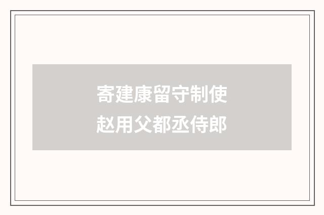 寄建康留守制使赵用父都丞侍郎