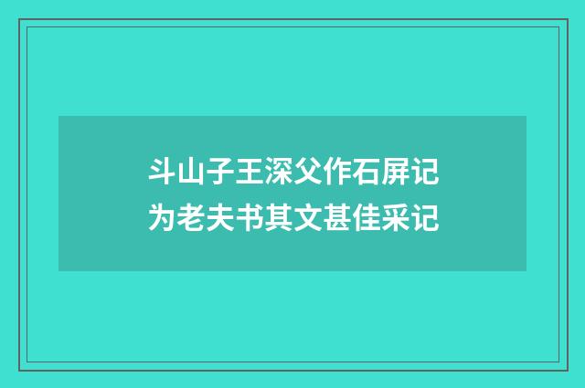 斗山子王深父作石屏记为老夫书其文甚佳采记