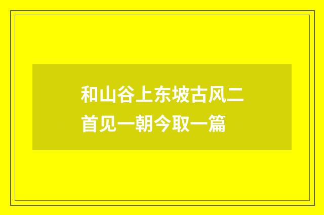 和山谷上东坡古风二首见一朝今取一篇