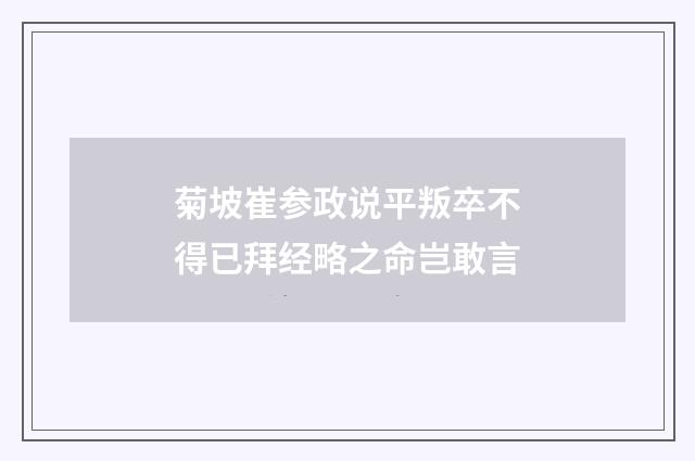 菊坡崔参政说平叛卒不得已拜经略之命岂敢言