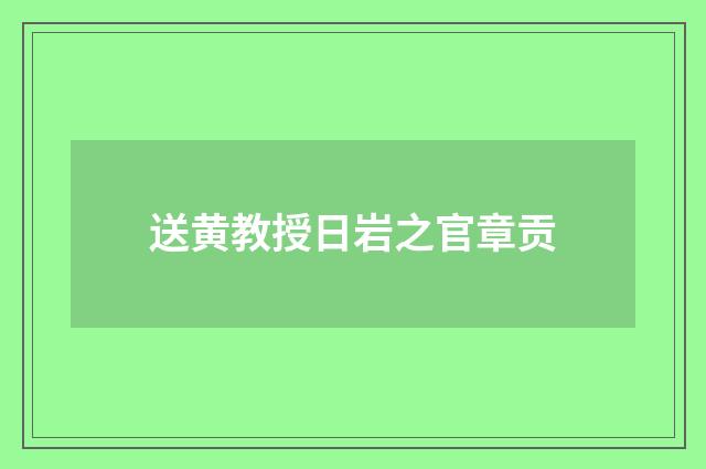 送黄教授日岩之官章贡