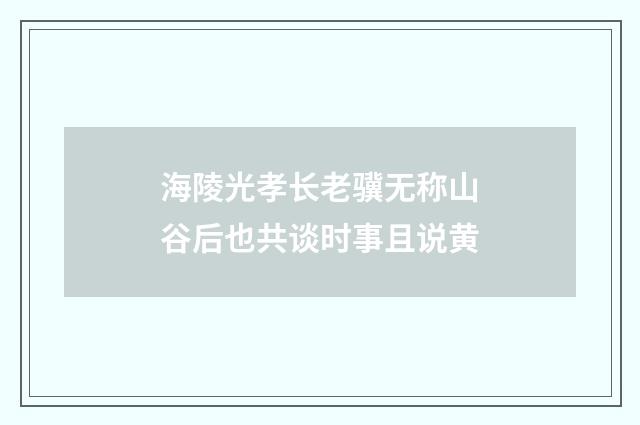 海陵光孝长老骥无称山谷后也共谈时事且说黄