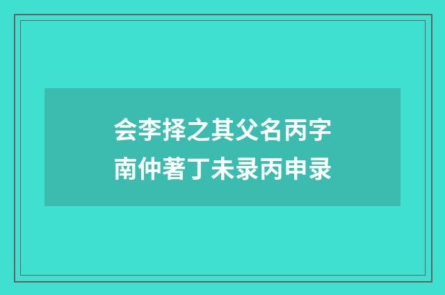 会李择之其父名丙字南仲著丁未录丙申录
