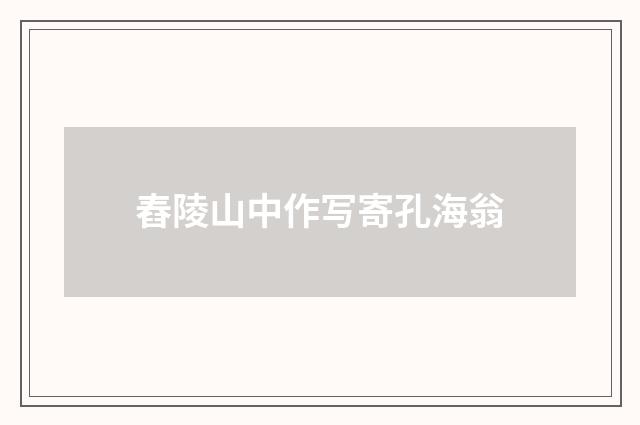 舂陵山中作写寄孔海翁