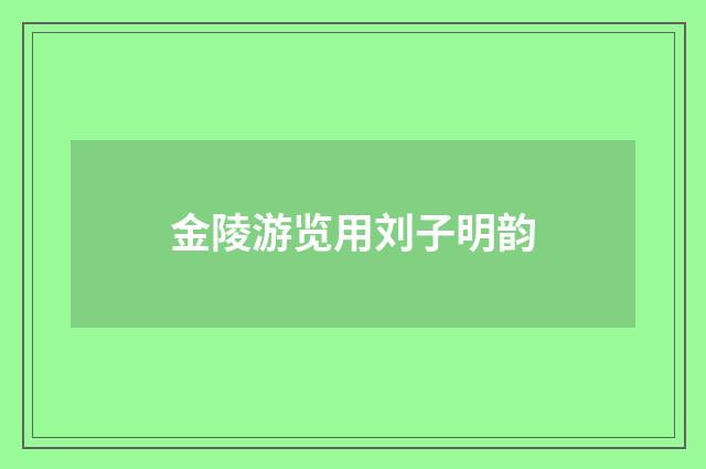 金陵游览用刘子明韵