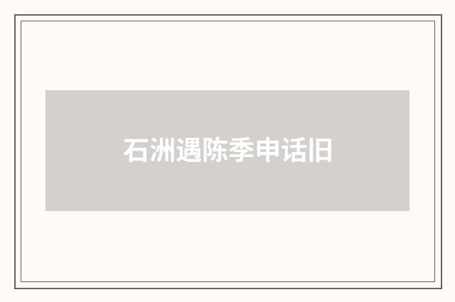 石洲遇陈季申话旧