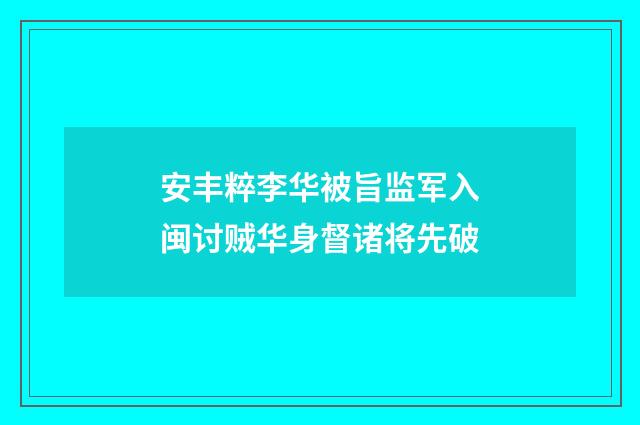 安丰粹李华被旨监军入闽讨贼华身督诸将先破
