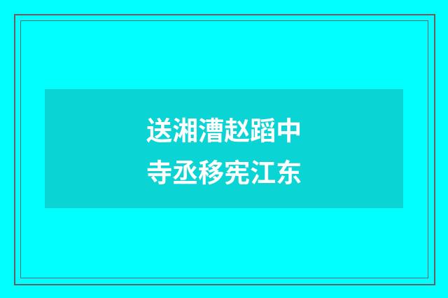 送湘漕赵蹈中寺丞移宪江东