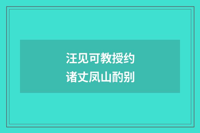 汪见可教授约诸丈凤山酌别