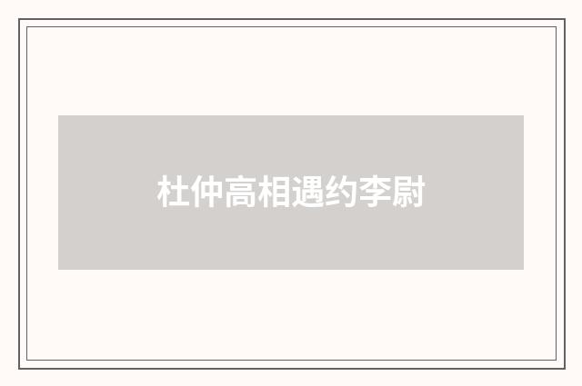 杜仲高相遇约李尉