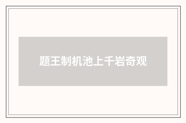 题王制机池上千岩奇观