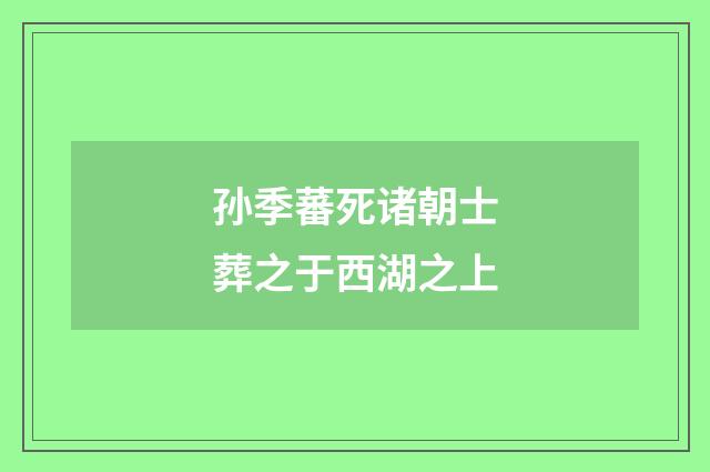 孙季蕃死诸朝士葬之于西湖之上