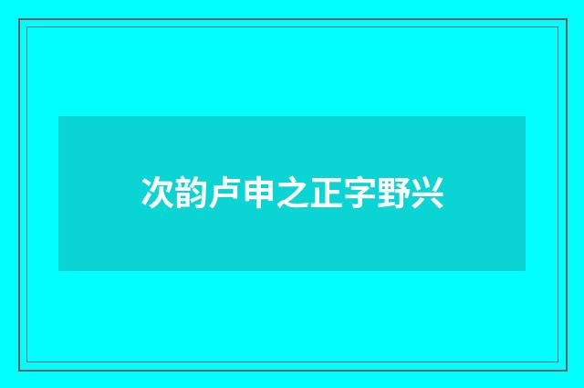 次韵卢申之正字野兴
