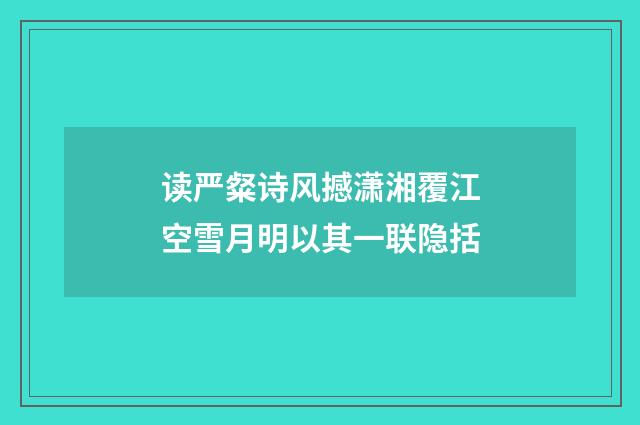 读严粲诗风撼潇湘覆江空雪月明以其一联隐括