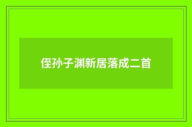 侄孙子渊新居落成二首