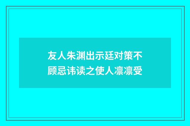友人朱渊出示廷对策不顾忌讳读之使人凛凛受