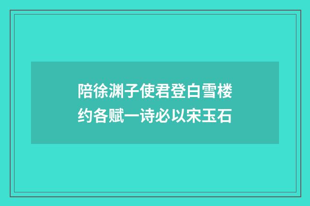 陪徐渊子使君登白雪楼约各赋一诗必以宋玉石