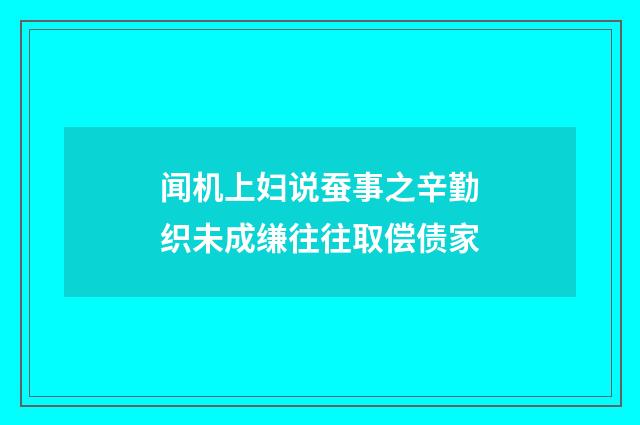 闻机上妇说蚕事之辛勤织未成缣往往取偿债家