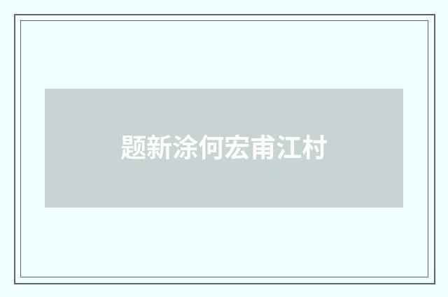 题新涂何宏甫江村