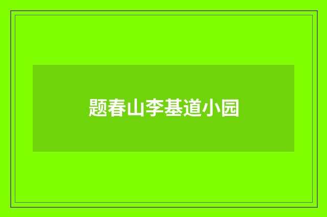 题春山李基道小园