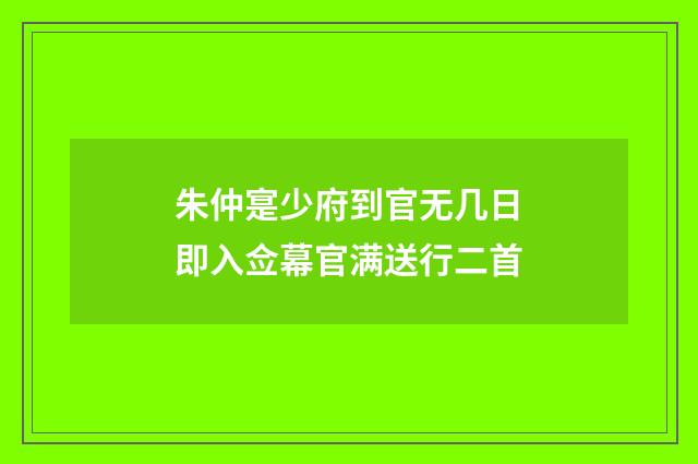 朱仲寔少府到官无几日即入佥幕官满送行二首