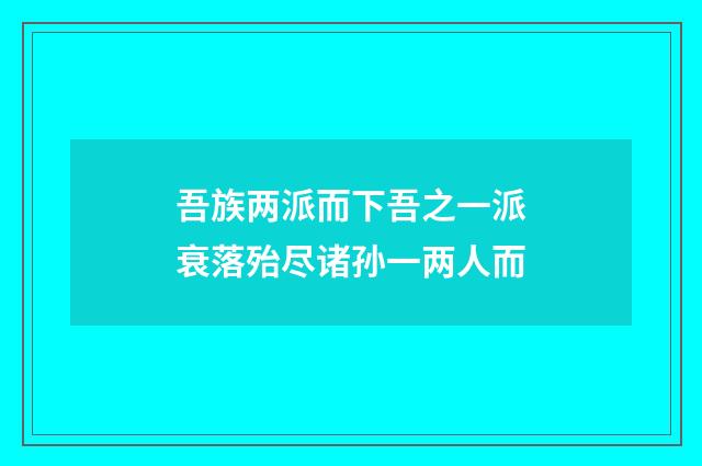 吾族两派而下吾之一派衰落殆尽诸孙一两人而