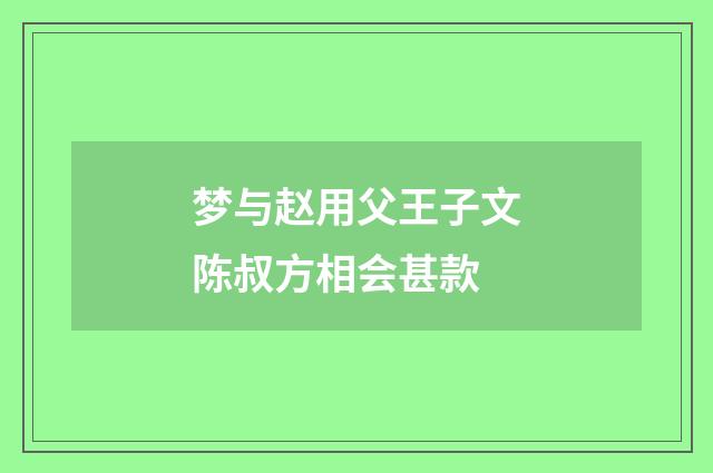 梦与赵用父王子文陈叔方相会甚款