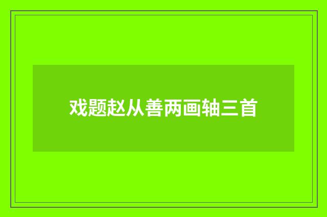 戏题赵从善两画轴三首