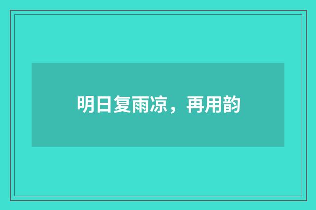 明日复雨凉，再用韵