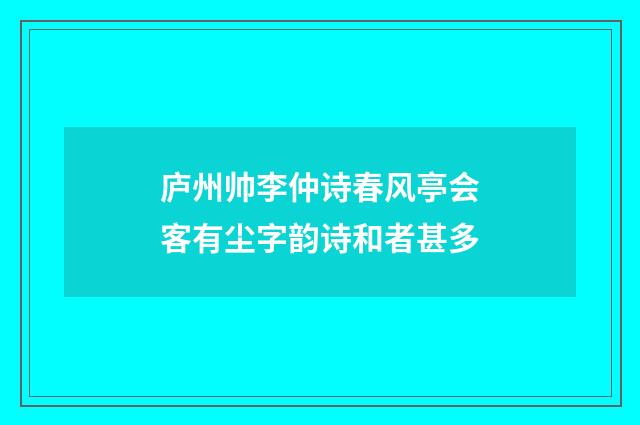 庐州帅李仲诗春风亭会客有尘字韵诗和者甚多
