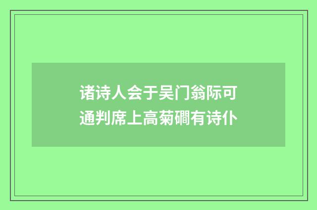诸诗人会于吴门翁际可通判席上高菊磵有诗仆