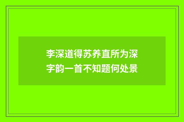 李深道得苏养直所为深字韵一首不知题何处景