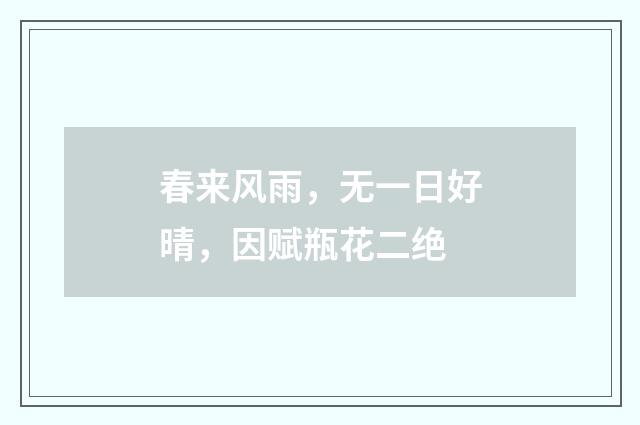 春来风雨,无一日好晴,因赋瓶花二绝
