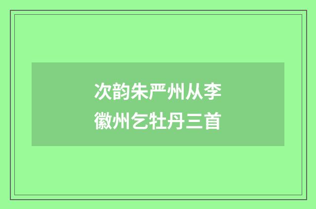 次韵朱严州从李徽州乞牡丹三首