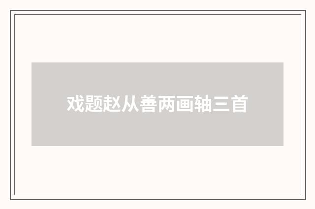 戏题赵从善两画轴三首