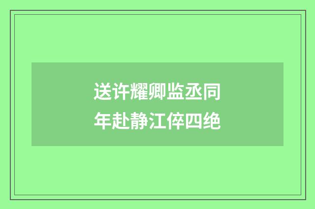 送许耀卿监丞同年赴静江倅四绝